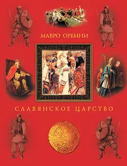 Мавро Орбини Славянское царство. Происхождение славян и распространение их господства 1