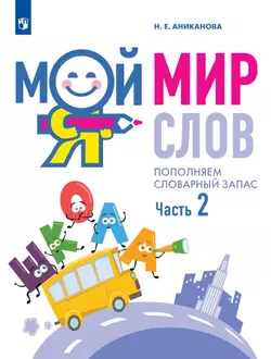 Мой мир слов. Пополняем словарный запас. Учебное пособие для детей 5–7 лет. В 3 ч. Часть 2 1