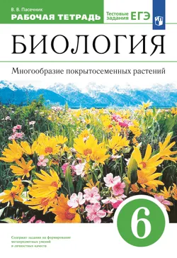 Биология. 6 класс. Многообразие покрытосеменных растений. Рабочая тетрадь с тестовыми заданиями ЕГЭ 1