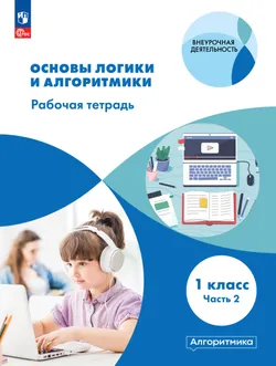 Основы логики и алгоритмики. Рабочая тетрадь. 1 класс. В двух частях. Часть 2 1