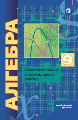Алгебра. 9 класс. Самостоятельные и контрольные работы (углубленный) 1