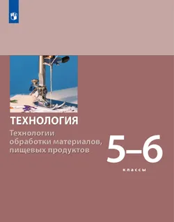 Технология. Технологии обработки материалов, пищевых продуктов. 5-6 класс. Электронная форма учебника 1