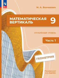 Математическая вертикаль. 9 класс. Углублённый уровень. Учебник по геометрии. В 2 частях. Часть 1 1