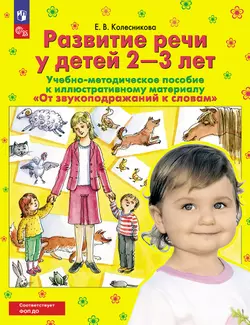 От звукоподражаний к словам. Развитие речи у детей 2-3 лет. Учебно-методическое пособие к иллюстративному материалу 1