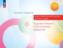 Блокнот педагога подготовительной группы детского сада. Художественно-эстетическое развитие 1