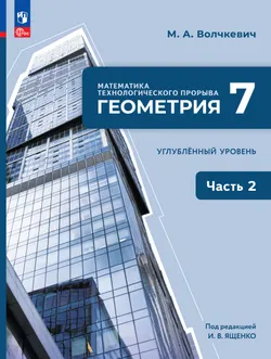 Математика технологического прорыва. Геометрия. 7 класс. Углублённый уровень. Учебник. В 2 частях. Часть 2 1