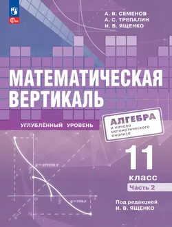 Математическая вертикаль. 11 класс. Углублённый уровень. Учебник по алгебре и началам математического анализа для физико-математических классов. В 2 ч 1