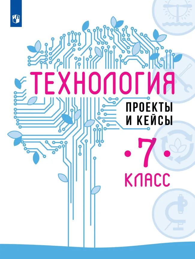 Технология. Проекты и кейсы. 7 класс. Учебное пособие 1 Технология. Проекты и кейсы. 7 класс. Учебное пособие 1