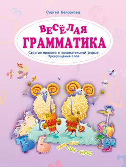 Веселая грамматика. Строгие правила в занимательной форме. Превращения слов. 1