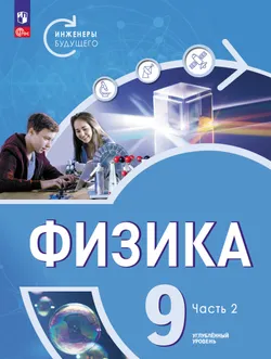 Физика. Инженеры будущего. 9 класс. Углублённый уровень. Учебник. В 2 ч. Часть 2 1