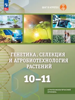 Генетика, селекция и агробиотехнология растений. 10-11 классы.  Агротехнологический профиль. Учебное пособие 1
