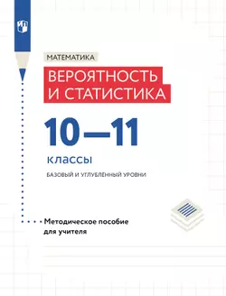 Математика. Вероятность и статистика. 10-11 классы. Базовый и углублённый уровни. Методическое пособие 1