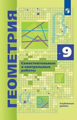 Геометрия. 9 класс. Углубленный уровень. Самостоятельные и контрольные работы 1