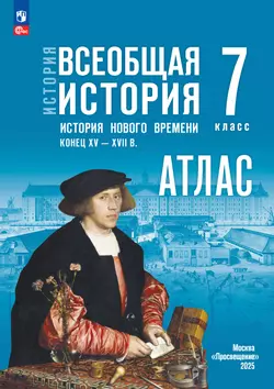 История. Всеобщая история. История Нового времени. Конец XV — XVII в. 7 класс. Атлас. (к госучебнику) 1