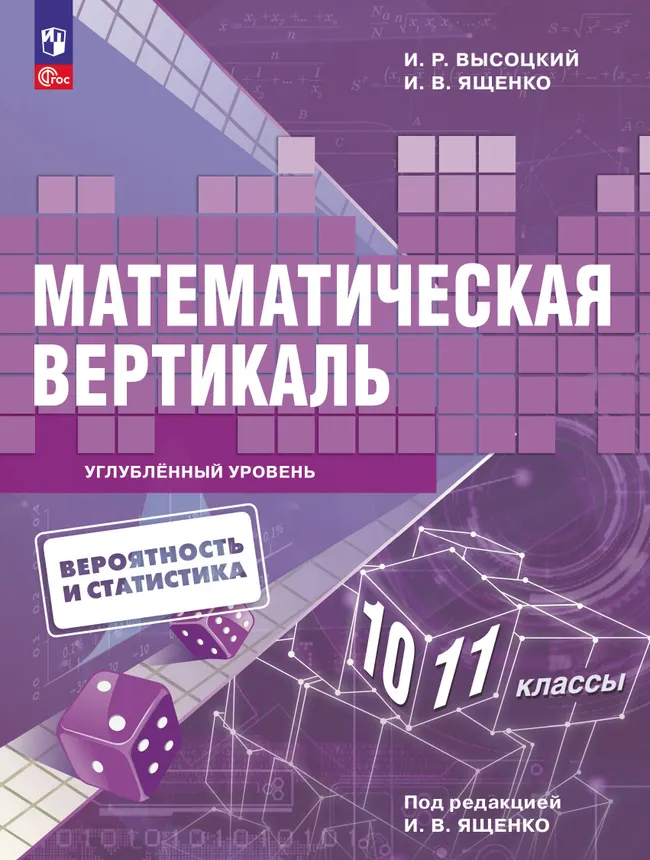 Математическая вертикаль. 10—11 классы. Углублённый уровень. Учебник по вероятности и статистике для физико-математических классов 1 Математическая вертикаль. 10—11 классы. Углублённый уровень. Учебник по вероятности и статистике для физико-математических классов 1