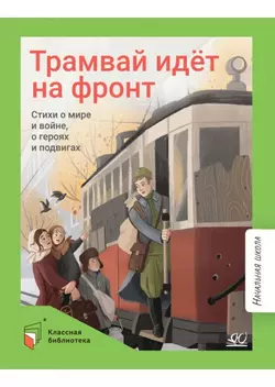 Трамвай идёт на фронт. Стихи о мире и войне, о героях и подвигах. 1