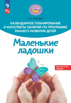 Календарное планирование и конспекты занятий по программе раннего развития детей "Маленькие ладошки"  1