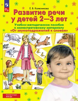 От звукоподражаний к словам. Развитие речи у детей 2-3 лет. Учебно-методическое пособие к иллюстративному материалу 1