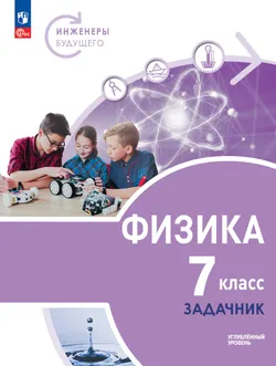 Физика. Инженеры будущего. 7 класс. Углублённый уровень. Задачник. Учебное пособие 1