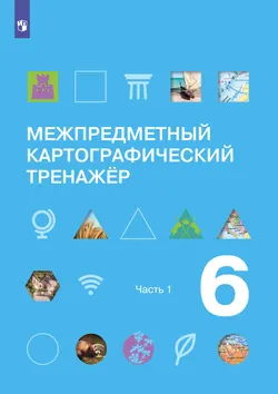 Межпредметный картографический тренажёр. 6 класс. В трёх частях. Часть 1 1