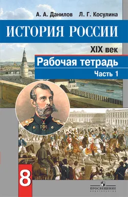 История России. XIX век. Рабочая тетрадь. 8 класс. В 2-х ч. Ч. 1 1
