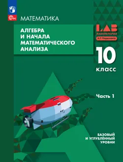 Алгебра и начала математического анализа. 10 класс. Базовый и углубленный уровни. Учебное пособие. В 2 частях. Часть 1 1