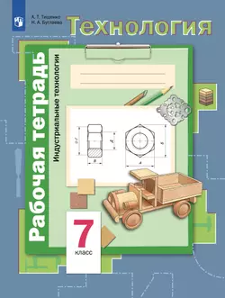 Технология. Традиционная линия. Индустриальные технологии. Рабочая тетрадь. 7 класс 1