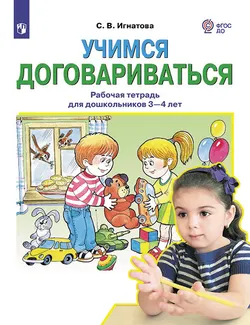 Учимся договариваться. Рабочая тетрадь для дошкольников 3-4 лет. Игнатова С.В. 1