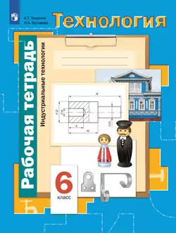 Технология. Традиционная линия. Индустриальные технологии. Рабочая тетрадь. 6 класс 1