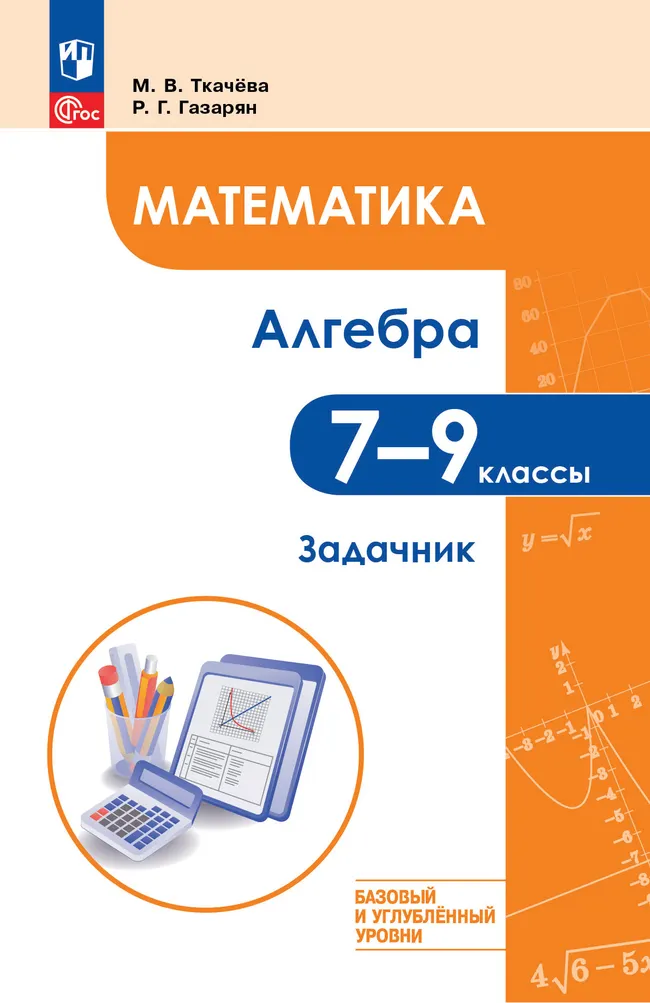Математика. Алгебра. 7–9 классы. Базовый и углублённый уровни. Задачник. Учебное пособие 1 Математика. Алгебра. 7–9 классы. Базовый и углублённый уровни. Задачник. Учебное пособие 1