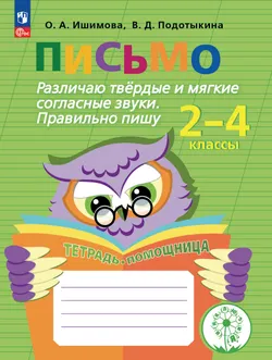 Письмо. Различаю твердые и мягкие согласные звуки. Правильно пишу. 2-4 классы. Тетрадь-помощница. 1