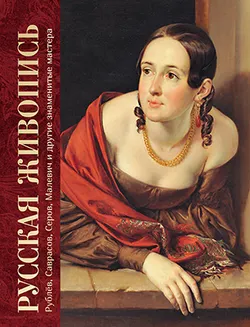 Русская живопись. Рублёв, Саврасов, Серов, Малевич и другие знаменитые мастера 1