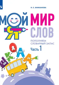 Мой мир слов. Пополняем словарный запас. Учебное пособие для детей 5–7 лет. В 3 ч. Часть 1 1