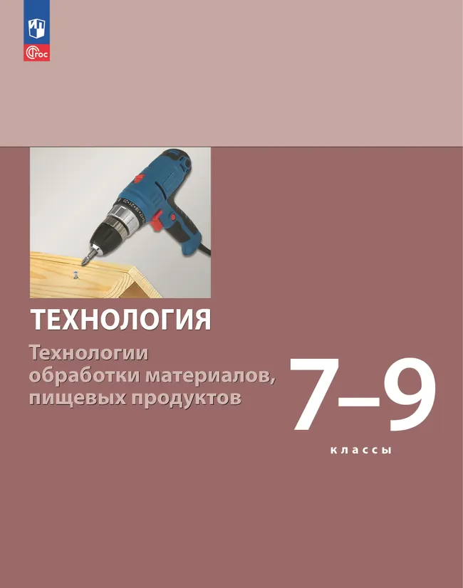 Технология. Технологии обработки материалов, пищевых продуктов. 7-9 классы. Учебное пособие 1 Технология. Технологии обработки материалов, пищевых продуктов. 7-9 классы. Учебное пособие 1