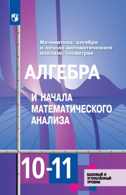 Алгебра и начала математического анализа. 10-11 классы. Базовый и углублённый уровни. Учебник 1