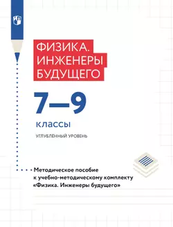 Физика. Инженеры будущего. 7-9 классы. Углублённый уровень. Методическое пособие 1