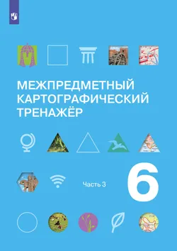 Межпредметный картографический тренажёр. 6 класс. В трёх частях. Часть 3 1