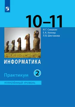 Информатика. Углубленный уровень: практикум для 10-11 классов: В 2 ч. Часть 2 1