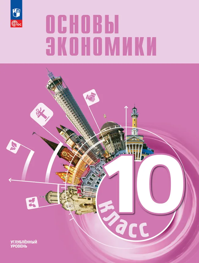Основы экономики. 10 класс. Углублённый уровень. Учебник для гуманитарного и социально-экономического профилей 1 Основы экономики. 10 класс. Углублённый уровень. Учебник для гуманитарного и социально-экономического профилей 1