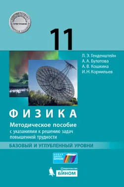 Физика. 11 класс. Базовый и углубленный уровни. Методическое пособие с указаниями к решению задач повышенной трудности Генденштейн Л.Э., Булатова А.А. 1