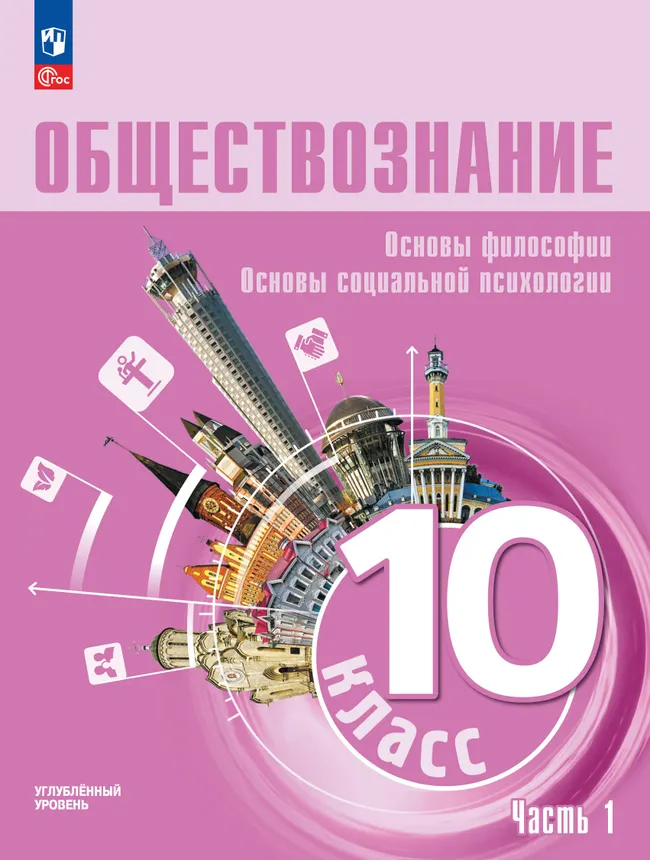 Обществознание. Основы философии. Основы социальной психологии. 10 класс. Углублённый уровень. Учебное пособие. В 2 частях. Часть 1 1 Обществознание. Основы философии. Основы социальной психологии. 10 класс. Углублённый уровень. Учебное пособие. В 2 частях. Часть 1 1