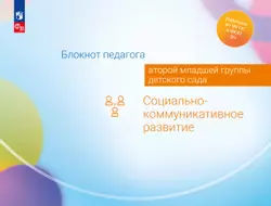 Блокнот педагога второй младшей группы детского сада. Социально-коммуникативное развитие 1
