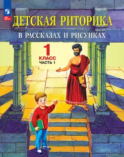 Детская риторика в рассказах и рисунках. 1 класс. В 2 ч. Ч.1 Ладыженская Т.А., Ладыженская Н.В., Никольская Р.И., Сорокина Г.И. 1