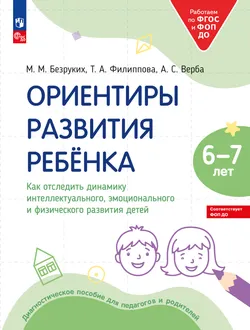 Ориентиры развития ребёнка 6-7 лет. Как отследить динамику интеллектуального, эмоционального и физического развития детей. Диагностическое пособие для педагогов и родителей. 1