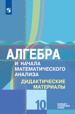 Алгебра и начала математического анализа. Дидактические материалы. 10 класс. Базовый и углублённый уровни 1