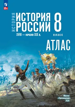 История. История России. XVIII — начало XIX в. 8 класс. Атлас (к госучебнику) 1