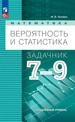 Математика. Вероятность и статистика. 7-9 классы. Углублённый уровень. Задачник. Электронная форма учебного пособия 1