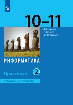 Информатика. Углубленный уровень: практикум для 10-11 классов: В 2 ч. Часть 2 1