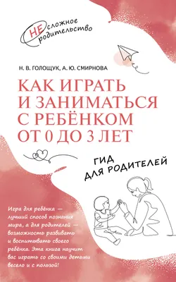 Как играть и заниматься с ребёнком от 0 до 3 лет. Гид для родителей. 1