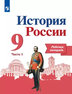 История России. Рабочая тетрадь 9 класс. В 2-х ч. Ч. 1 1